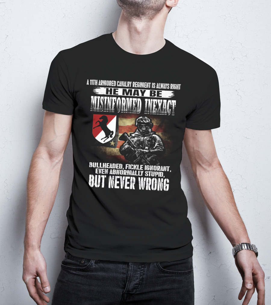 A 11Th Armored Cavalry Regiment He May Be Misinformed Inexact Bullheaded Fickle Ignorant Even Abnormally Stupid But Never Wrong T-Shirt