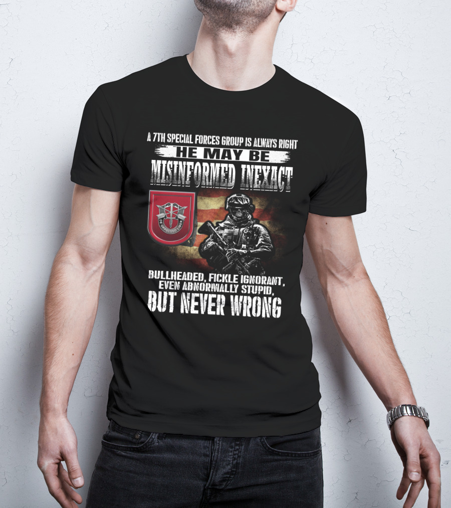 A 7Th Special Forces Group Always Right He May Be Misinformed Inexact Bullheaded Fickle Ignorant Even Abnormally Stupid But Never Wrong T-Shirt