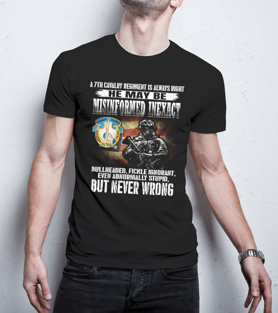 A 7Th Cavalry Regiment Is Always Right Garry Owen He May Be Misinformed Inexact Bullheaded Fickle Ignorant Even Abnormally Stupid But Never Wrong T-Shirt
