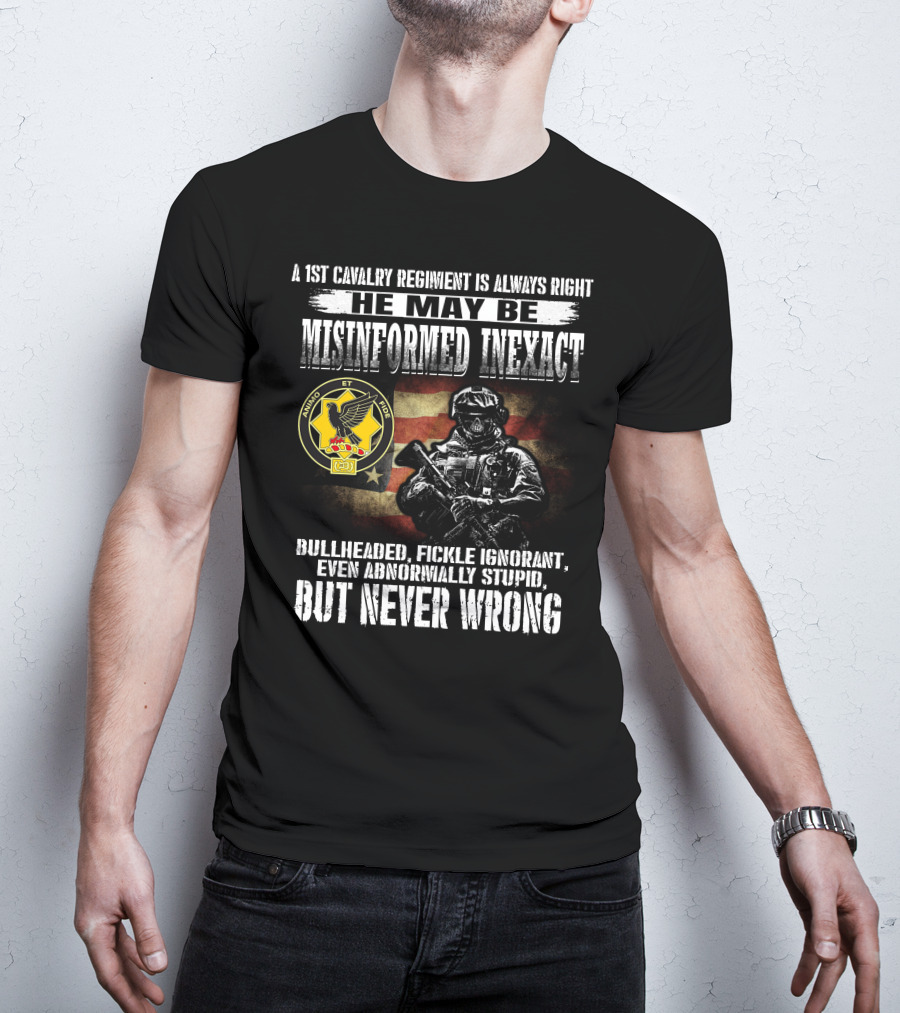 A 1St Cavalry Regiment Is Always Right He May Be Misinformed Inexact Bullheaded Fickle Ignorant Even Abnormally Stupid But Never Wrong Animo Et Fide T-Shirt