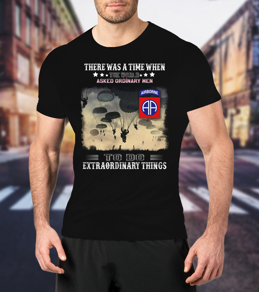There Was A Time When The World Asked Ordinary Men To Do Extraordinary Things Airborne 82Nd Division Paratroopers T-Shirt