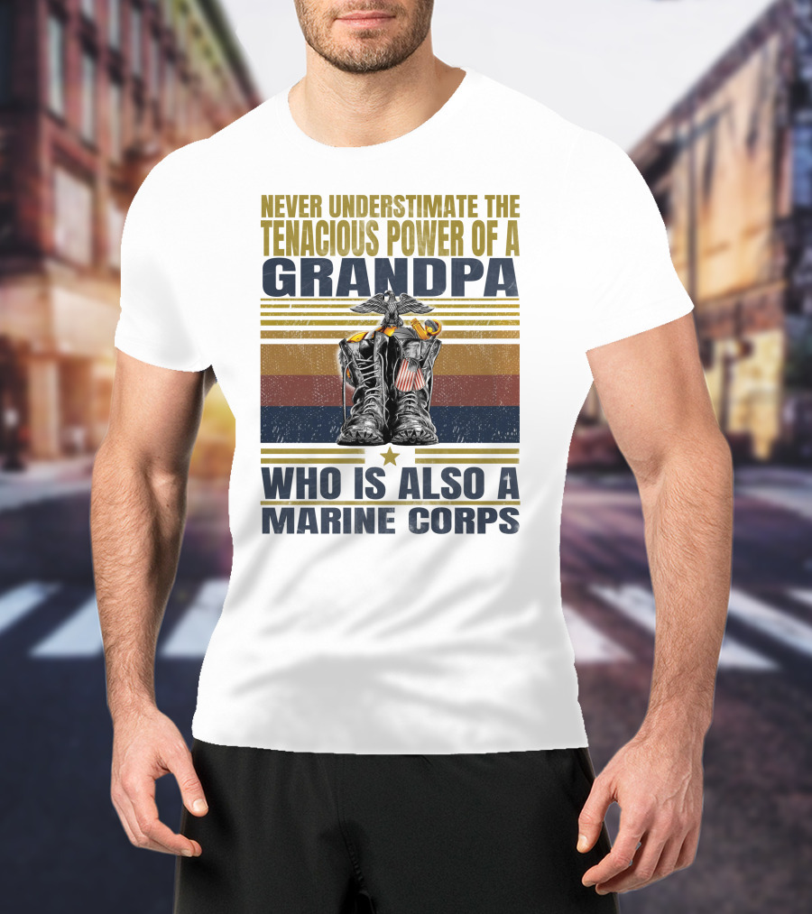 Never Underestimate The Tenacious Power Of A Grandpa Who Is Also A Marine Corps T-Shirt