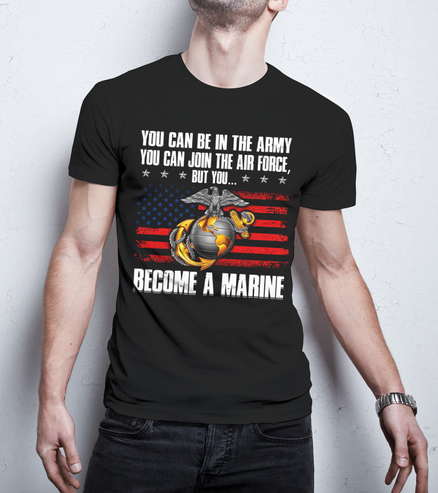 You Can Be In The Army Join The Air Force But You Become A Marine Usa Flag Eagle Globe And Anchor T-Shirt