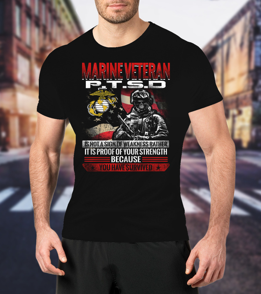 Marine Veteran P.t.s.d Is Not A Sign Of Weakness Rather It Is Proof Of Your Strength Because You Have Survived T-Shirt