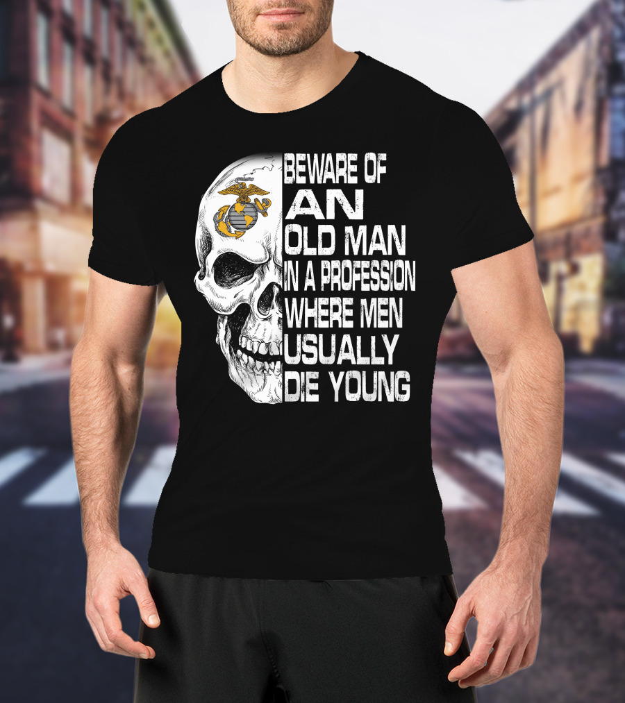 Beware Of An Old Man In A Profession Where Men Usually Die Young Us Marine Corps Skull T-Shirt