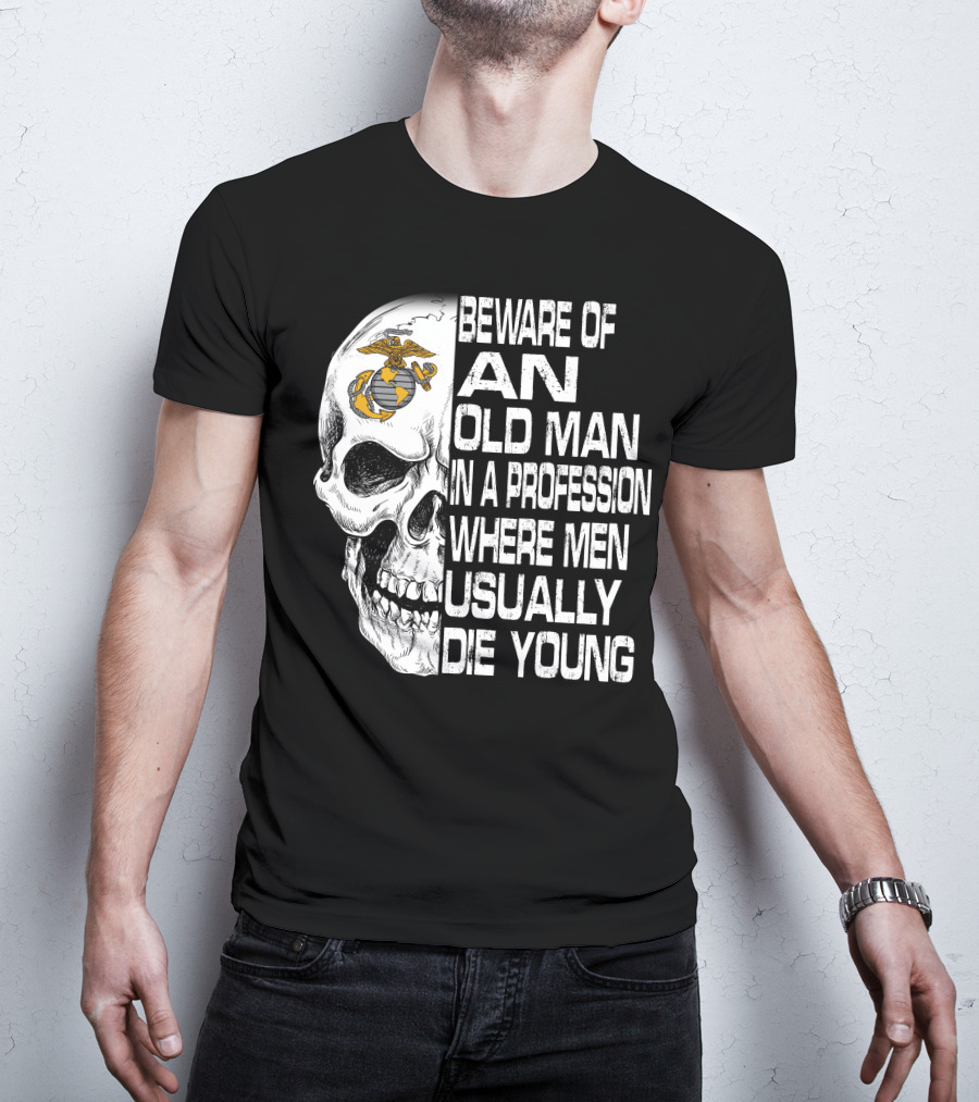 Beware Of An Old Man In A Profession Where Men Usually Die Young Us Marine Corps Skull T-Shirt