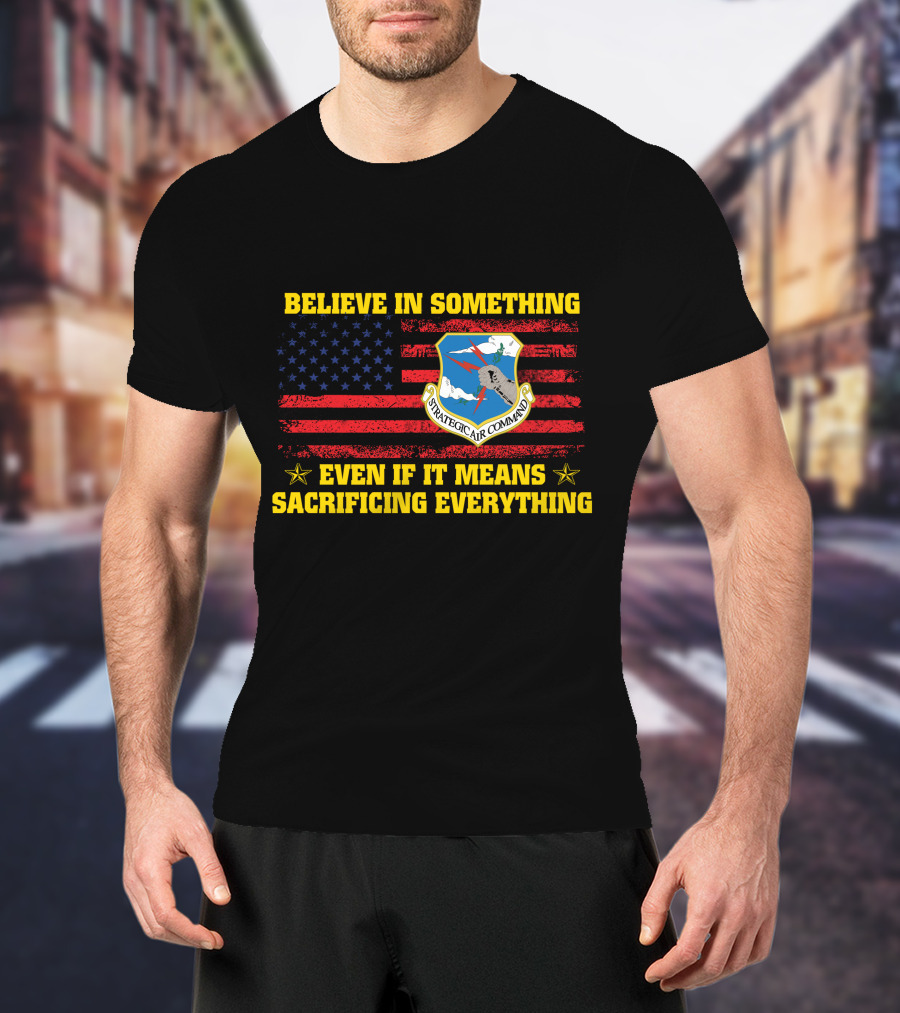 Believe In Something Strategic Air Command Even If It Means Sacrificing Everything T-Shirt