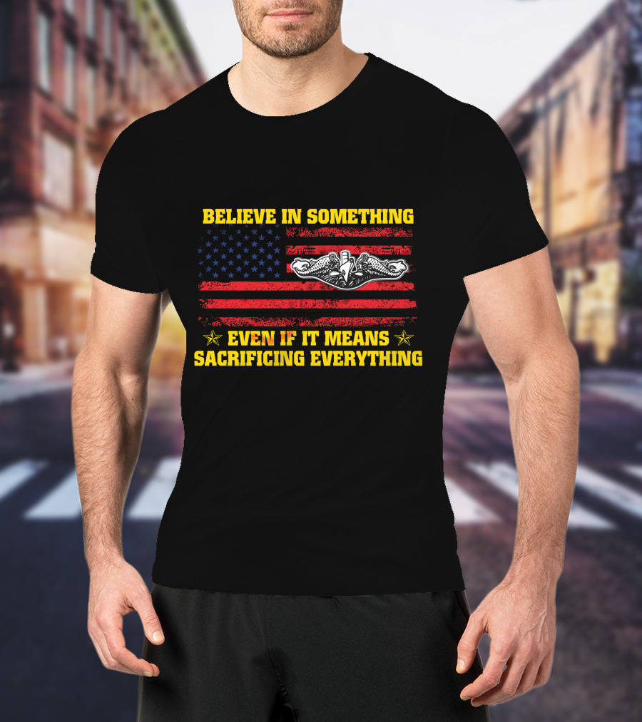 Believe In Something Even If It Means Sacrificing Everything American Flag Navy Seals Insignia T-Shirt