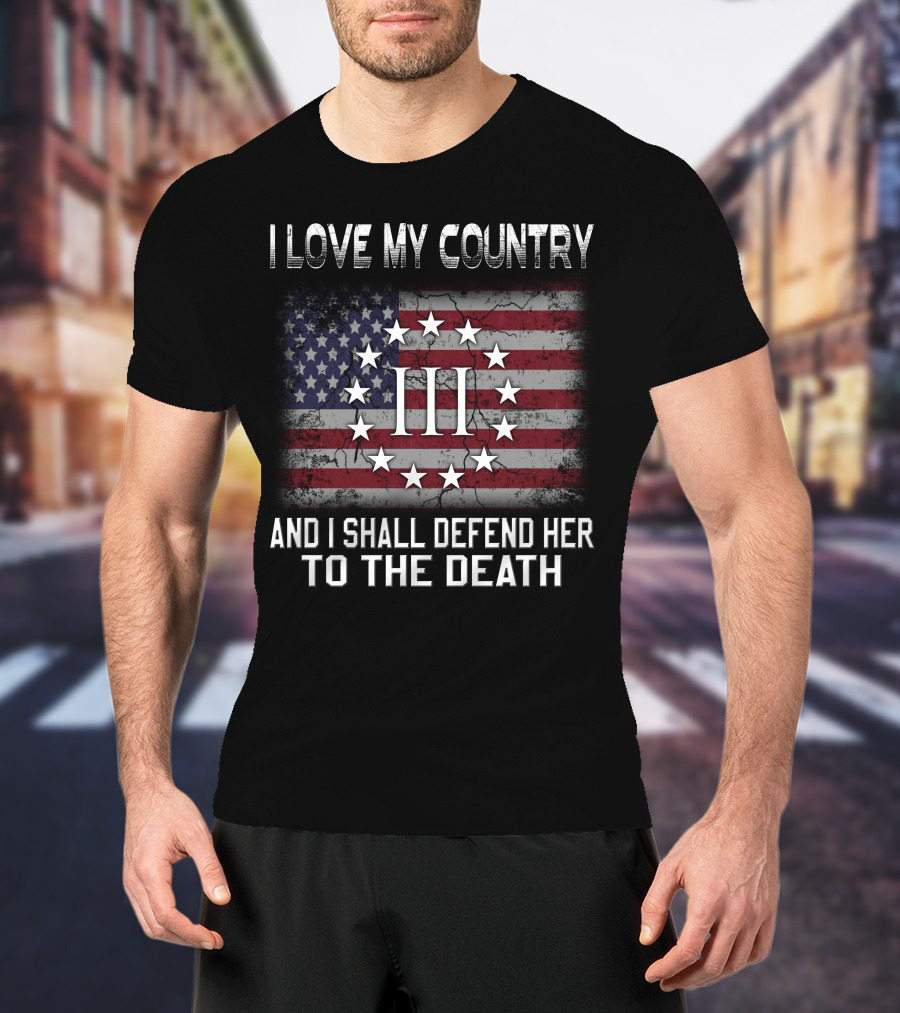 I Love My Country And I Shall Defend Her To The Death Iii Stars And Stripes T-Shirt
