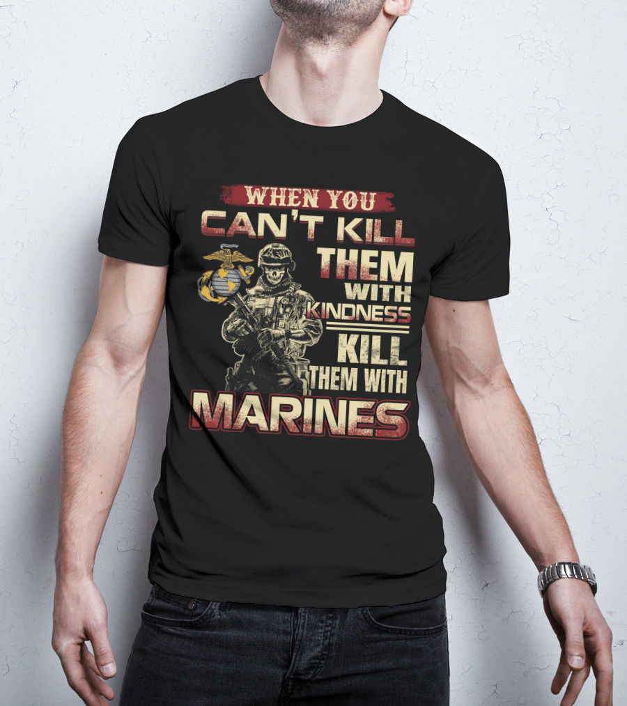 When You Can't Kill Them With Kindness Kill Them With Marines T-Shirt