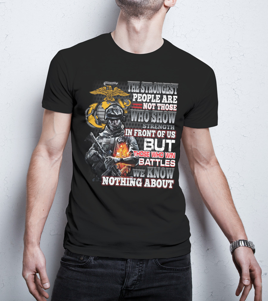 The Strongest People Are Not Those Who Show Strength In Front Of Us But Those Who Win Battles We Know Nothing About Marine Corps Soldier T-Shirt