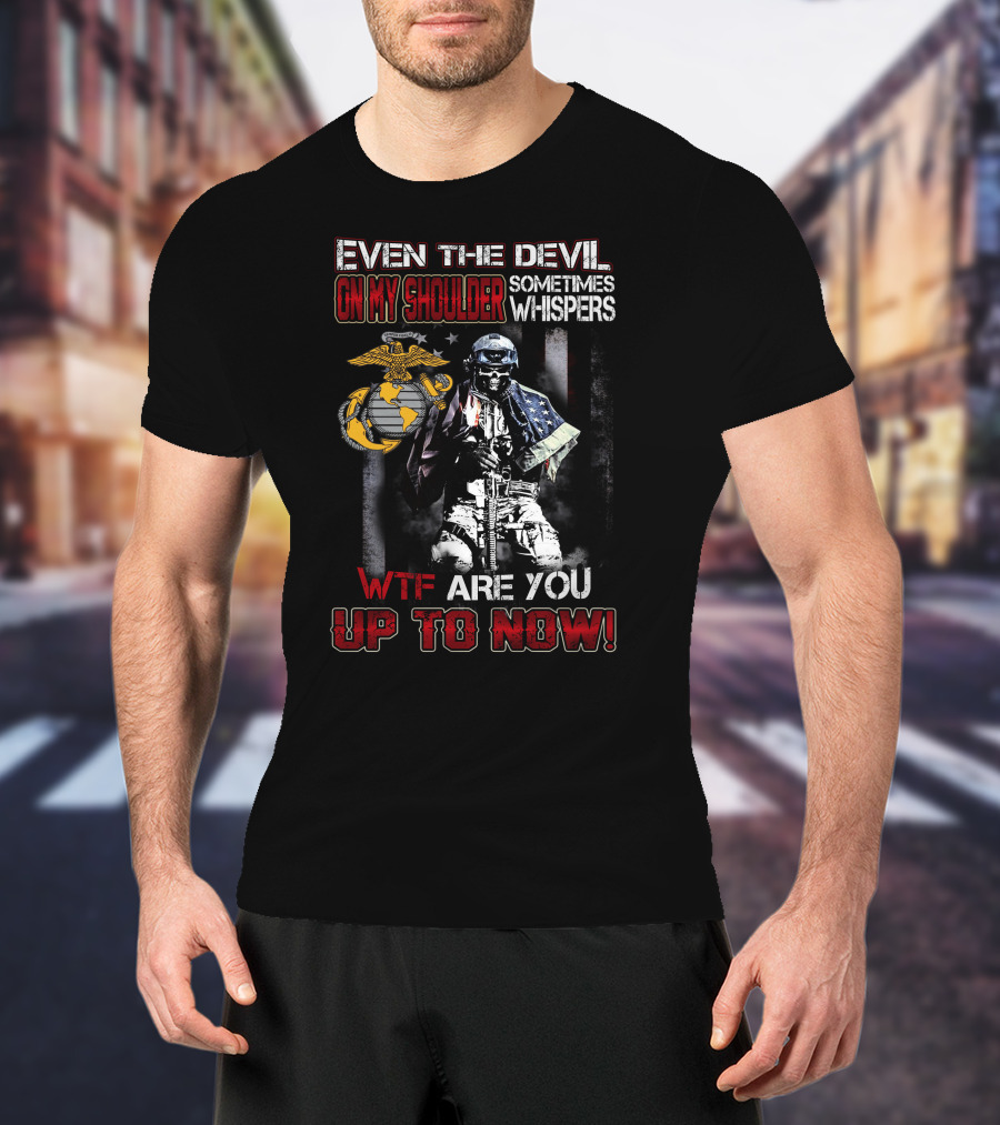 Even The Devil On My Shoulder Sometimes Whispers Wtf Are You Up To Now Marine Corps T-Shirt