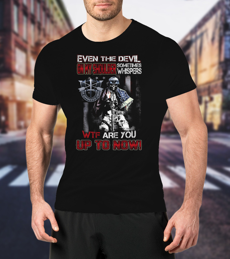 Even The Devil On My Shoulder Sometimes Whispers Wtf Are You Up To Now De Oppresso Liber T-Shirt