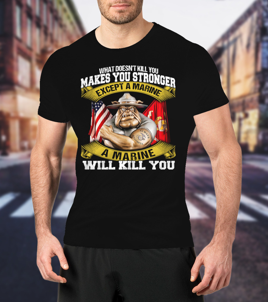 What Doesn't Kill You Makes You Stronger Except A Marine Will Kill You Always Faithful T-Shirt