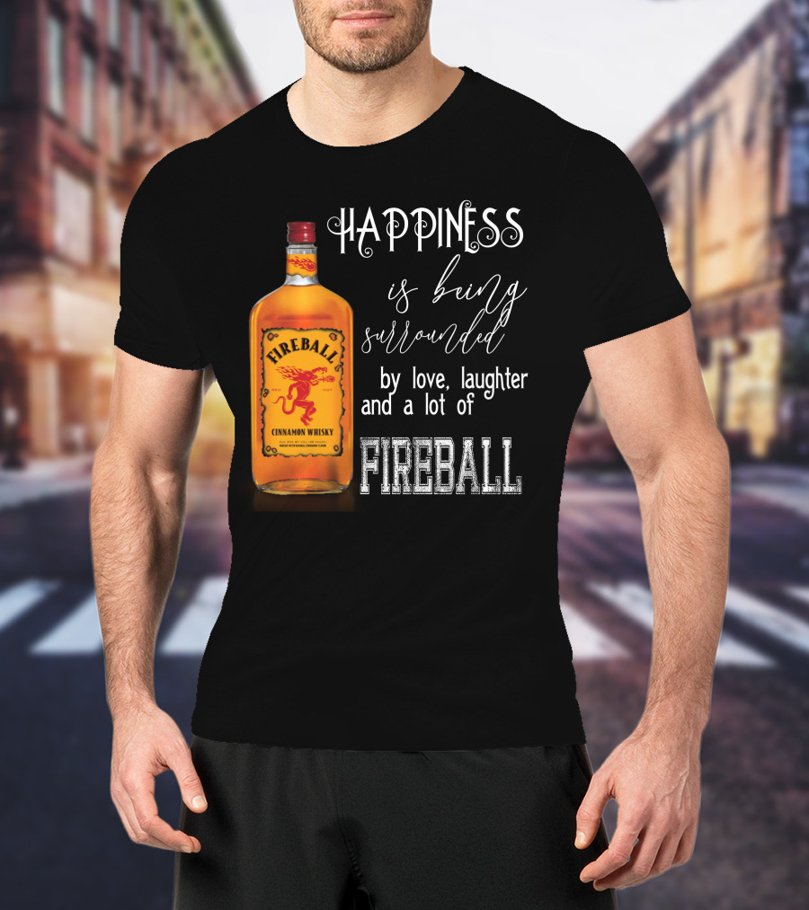 Fireball Happiness Is Being Surrounded By Love Laughter And A Lot Of Fireball Cinnamon Whisky T-Shirt