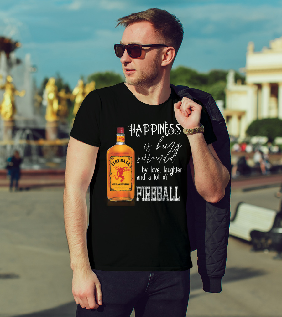Fireball Happiness Is Being Surrounded By Love Laughter And A Lot Of Fireball Cinnamon Whisky T-Shirt
