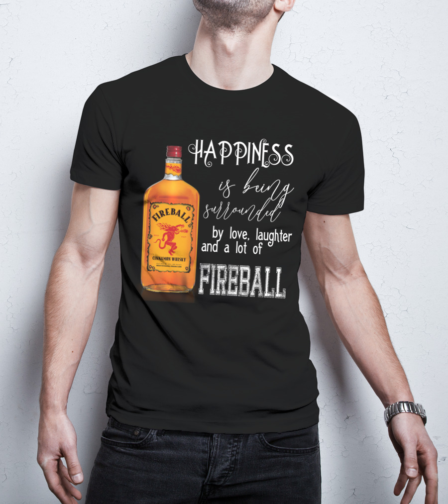 Fireball Happiness Is Being Surrounded By Love Laughter And A Lot Of Fireball Cinnamon Whisky T-Shirt