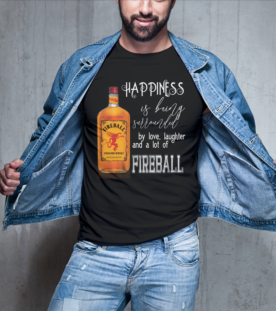 Fireball Happiness Is Being Surrounded By Love Laughter And A Lot Of Fireball Cinnamon Whisky T-Shirt
