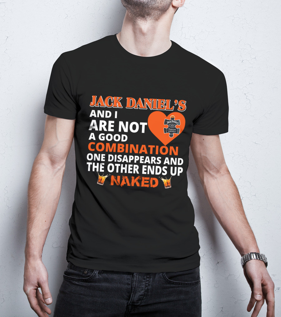 Jack Daniel's And I Are Not A Good Combination One Disappears And The Other Ends Up Naked T-Shirt
