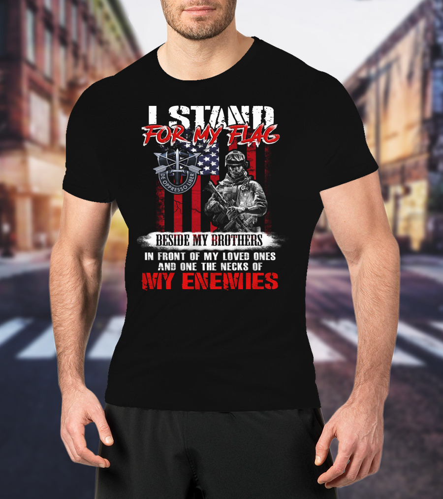 I Stand For My Flag De Oppresso Liber Beside My Brothers In Front Of My Loved Ones And On The Necks Of My Enemies T-Shirt