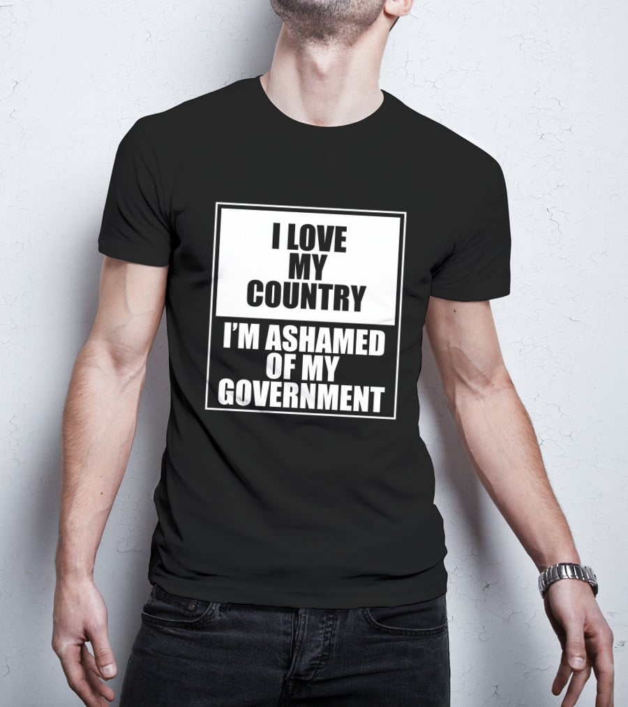 I Love My Country I'm Ashamed Of My Government T-Shirt