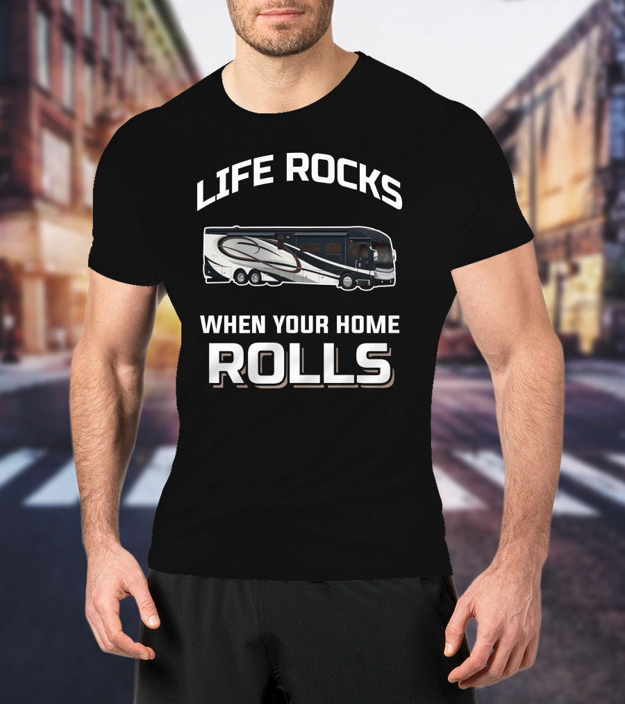 LIFE ROCKS WHEN YOUR HOME ROLLS American Coach RV T-Shirt