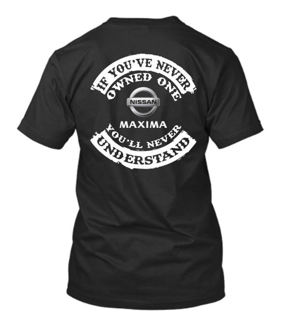 If You've Never Owned One Nissan Maxima You'll Never Understand T-Shirt