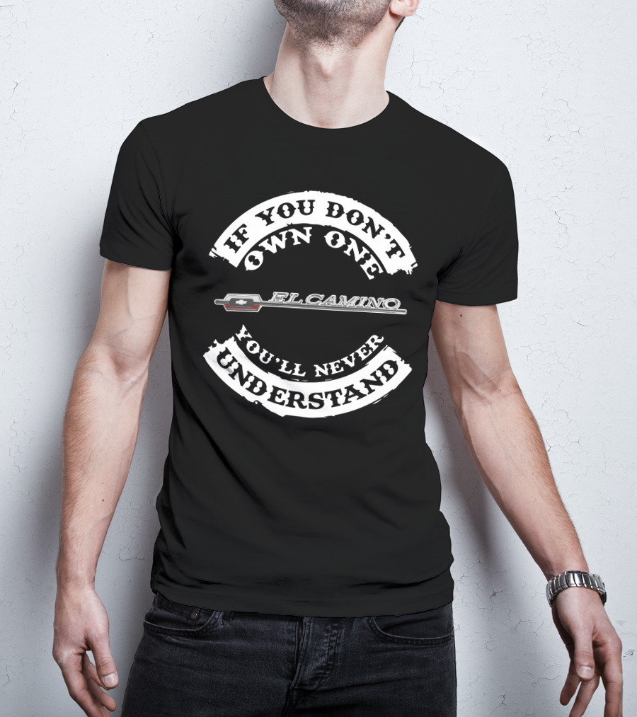 If You Don't Own One Chevrolet El Camino You'll Never Understand T-Shirt