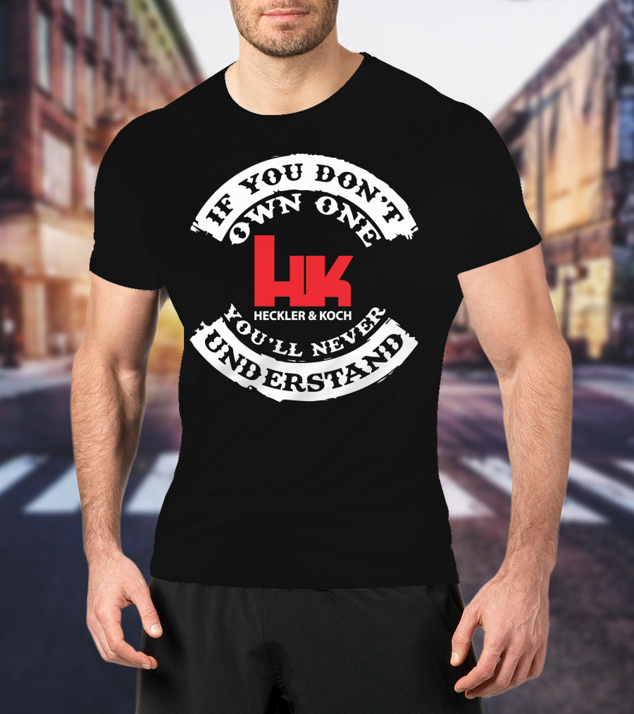 If You Don't Own One You'll Never Understand Heckler And Koch HK T-Shirt