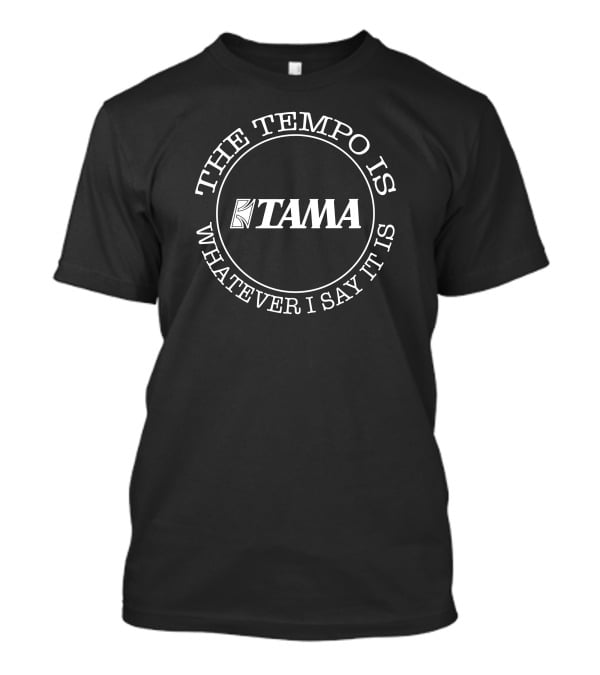 Tama Drums The Tempo Is Whatever I Say It Is T-Shirt