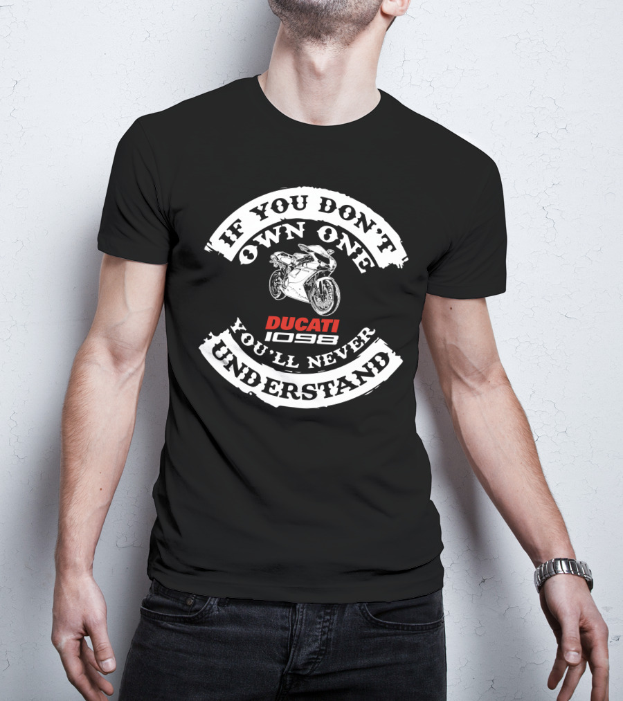 IF YOU DON'T OWN ONE YOU'LL NEVER UNDERSTAND DUCATI 1098 T-Shirt
