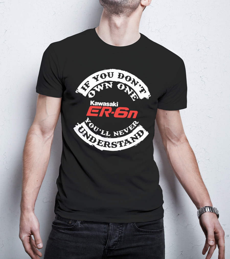 If You Don't Own One You'll Never Understand Kawasaki ER6N T-Shirt