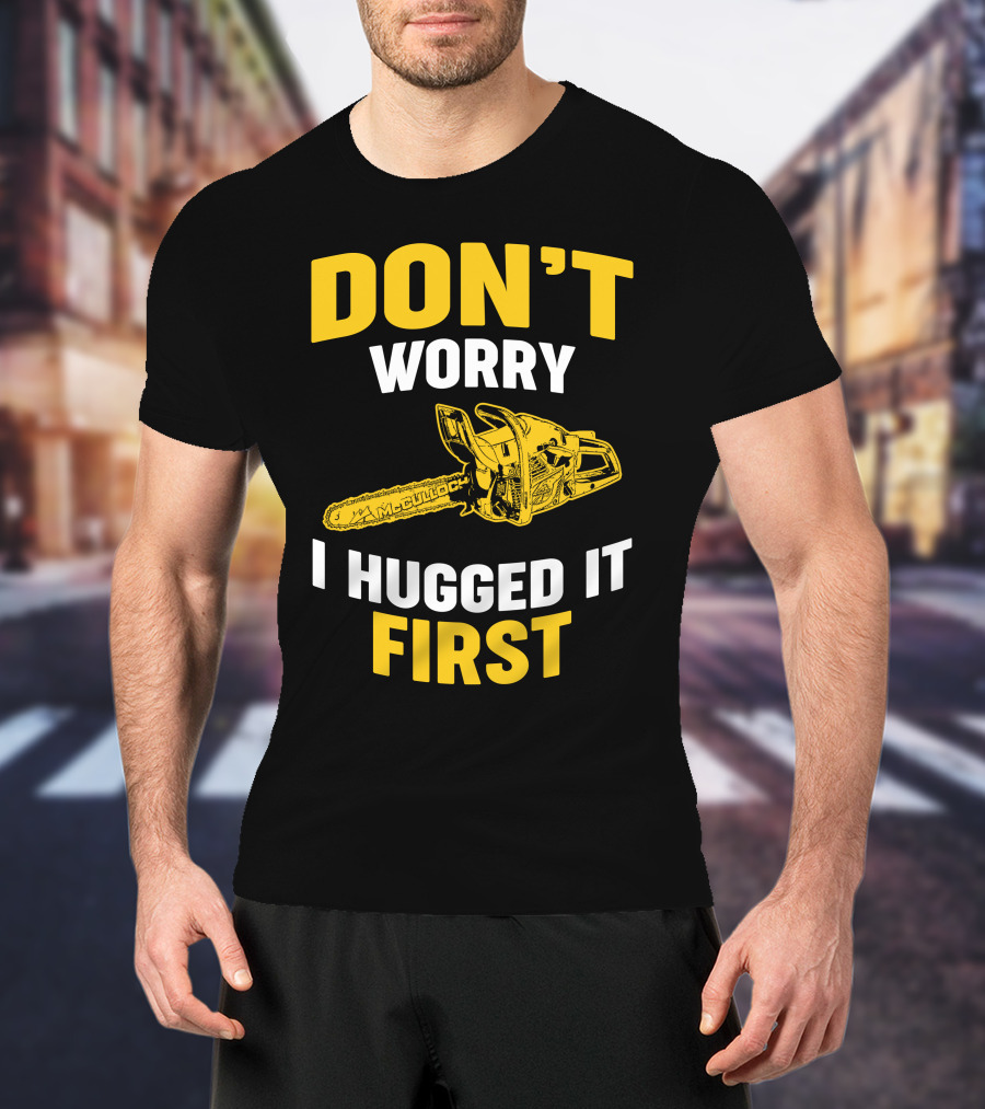 Don't Worry I Hugged It First Mcculloch Chainsaws T-Shirt