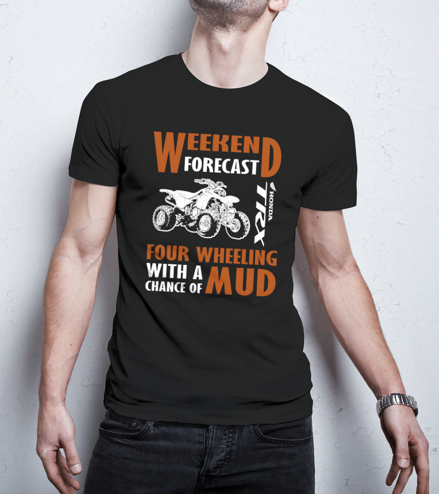 WEEKEND FORECAST FOUR WHEELING HONDA TRX WITH A CHANCE OF MUD T-Shirt