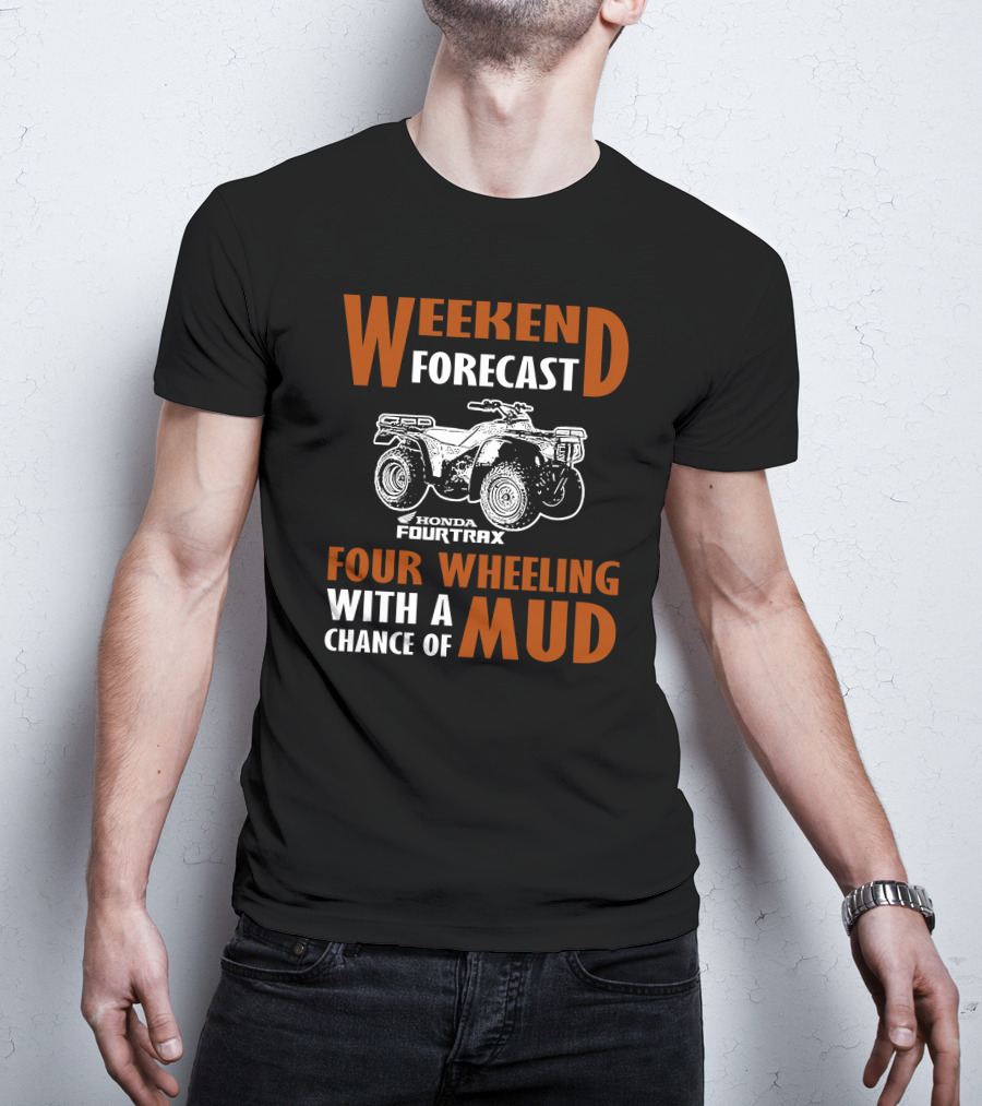 WEEKEND FORECAST HONDA FOURTRAX FOUR WHEELING WITH A CHANCE OF MUD T-Shirt
