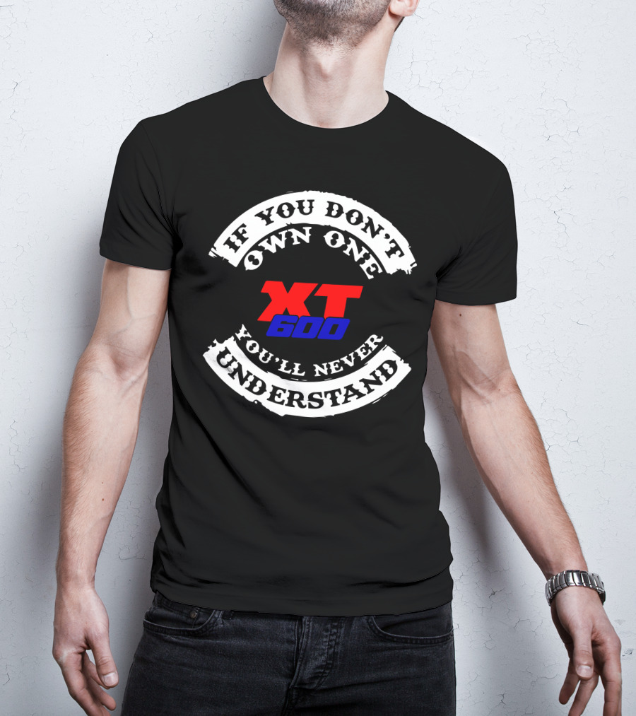 If You Don't Own One XT 600 You'll Never Understand T-Shirt