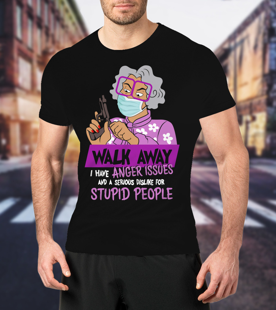 Madea Walk Away I Have Anger Issues And A Serious Dislike For Stupid People T-Shirt