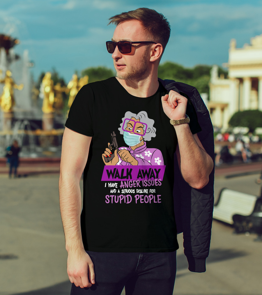 Madea Walk Away I Have Anger Issues And A Serious Dislike For Stupid People T-Shirt