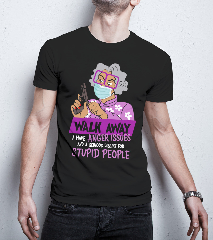 Madea Walk Away I Have Anger Issues And A Serious Dislike For Stupid People T-Shirt