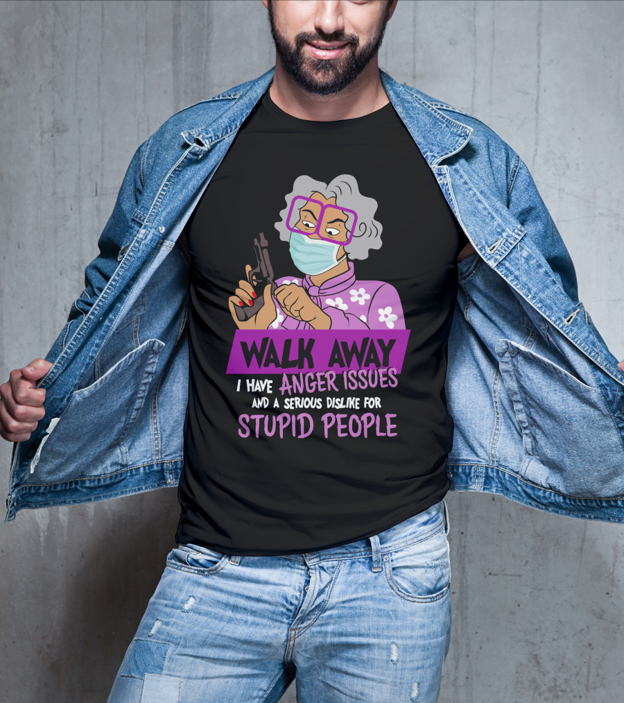 Madea Walk Away I Have Anger Issues And A Serious Dislike For Stupid People T-Shirt