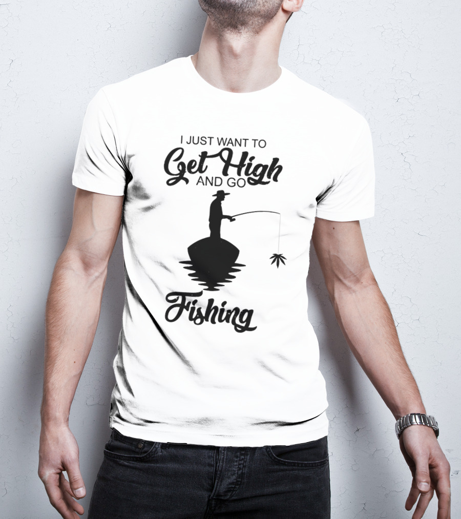 I Just Want To Get High And Go Fishing Version Weed Leaf T-Shirt