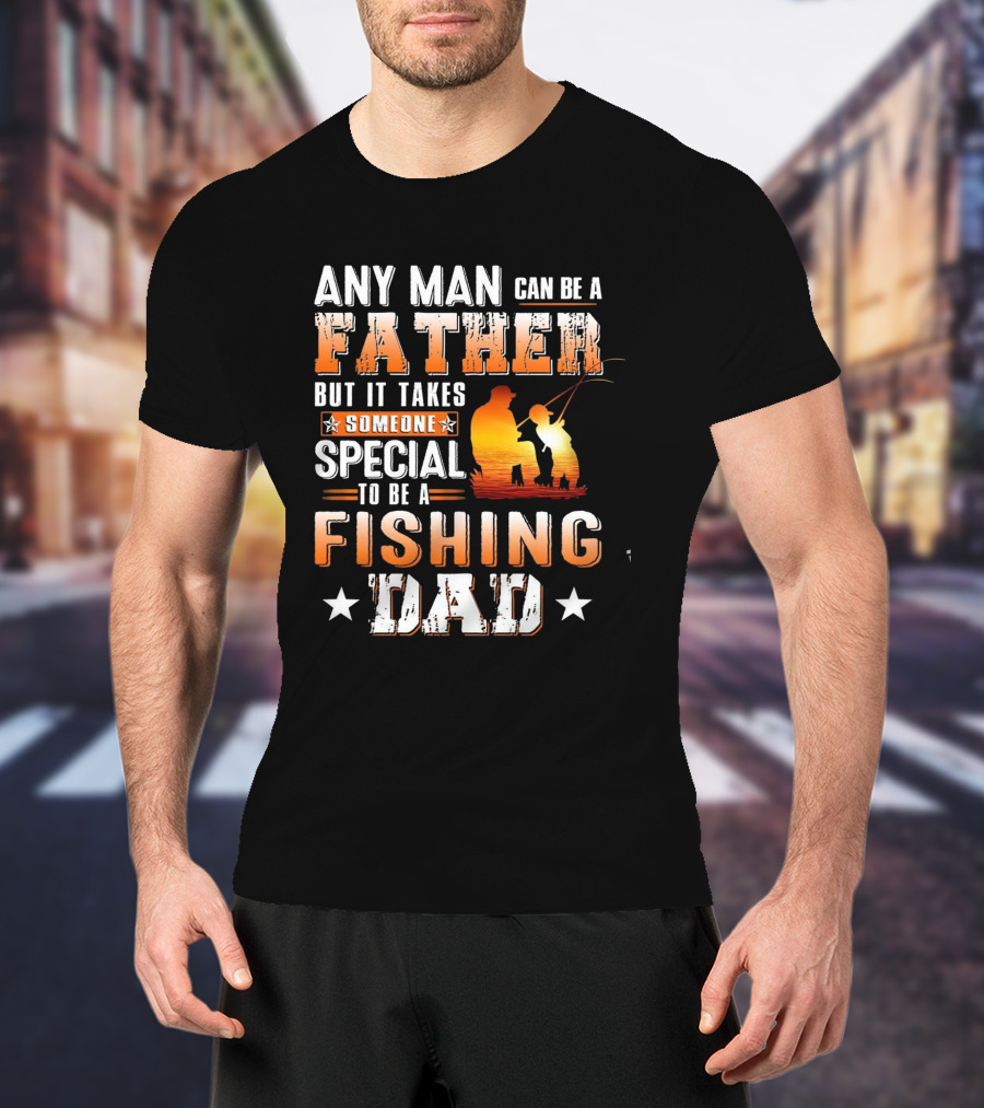 Any Man Can Be A Father But It Takes Someone Special To Be A Fishing Dad T-Shirt