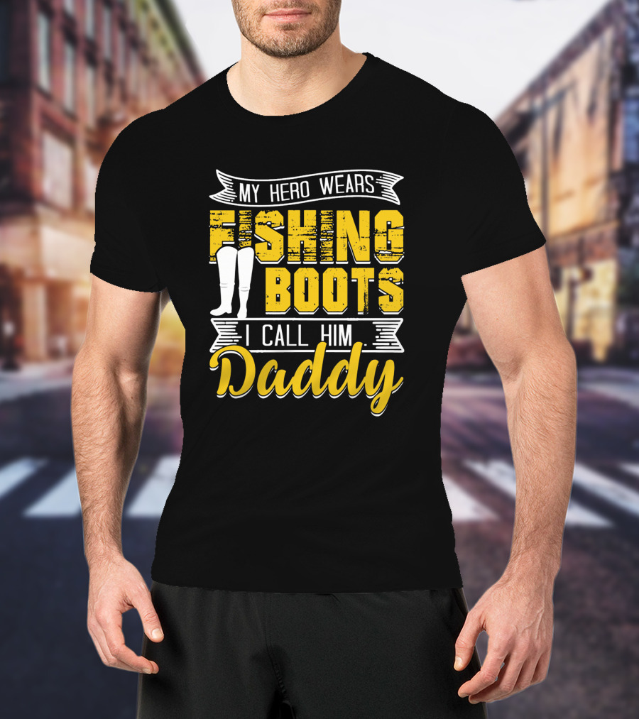 Family My Hero Wears Fishing Boots I Call Him Daddy T-Shirt