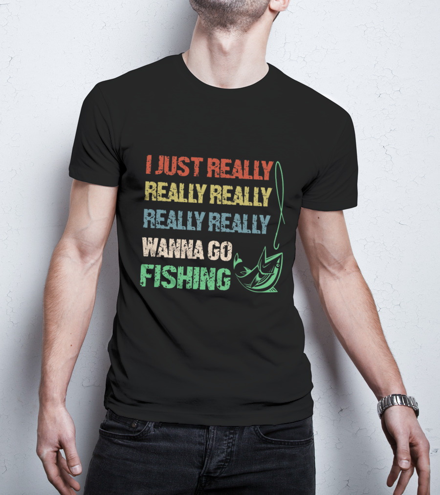 I Just Really Really Really Really Really Wanna Go Fishing T-Shirt