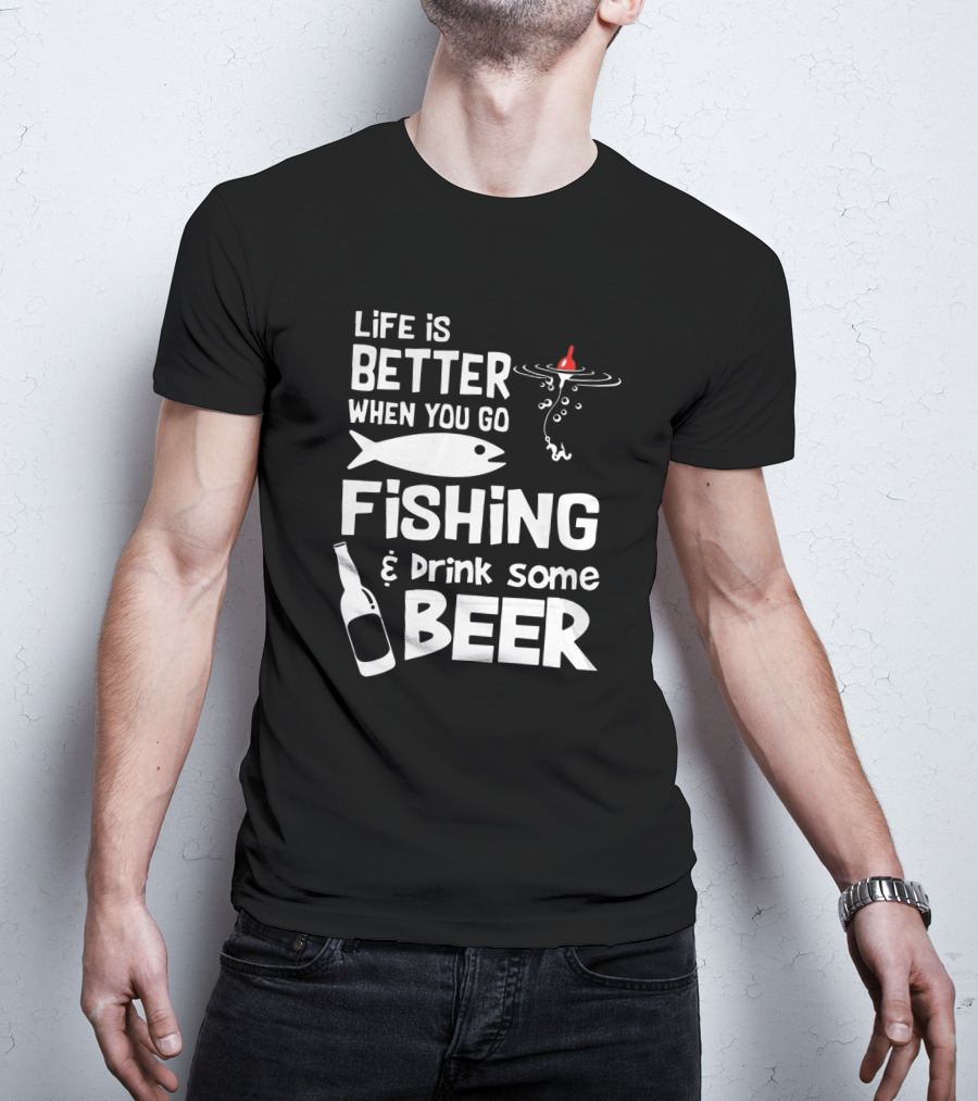 Life Is Better When You Go Fishing And Drink Some Beer With Fishing Rod And Bottle T-Shirt