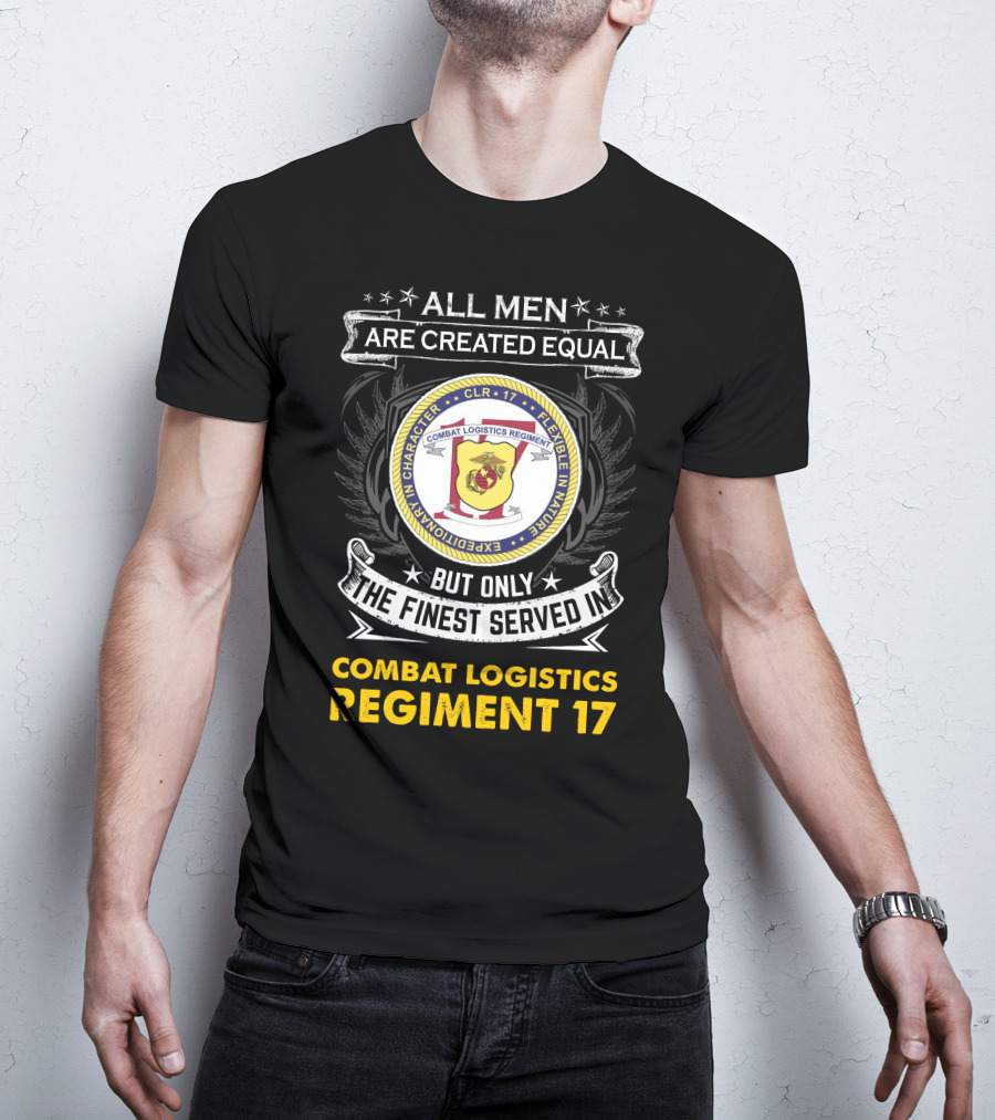 ALL MEN ARE CREATED EQUAL BUT ONLY THE FINEST SERVED IN COMBAT LOGISTICS REGIMENT 17 T-Shirt