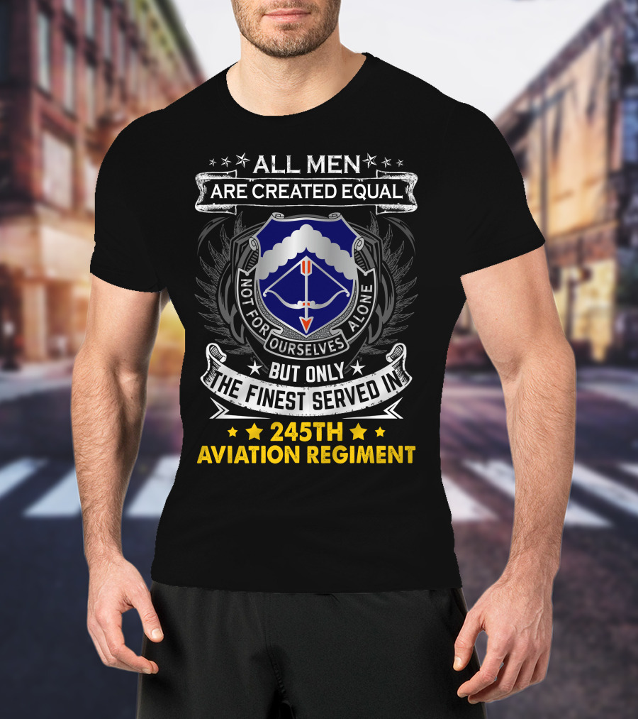 All Men Are Created Equal But Only The Finest Served In 245Th Aviation Regiment T-Shirt