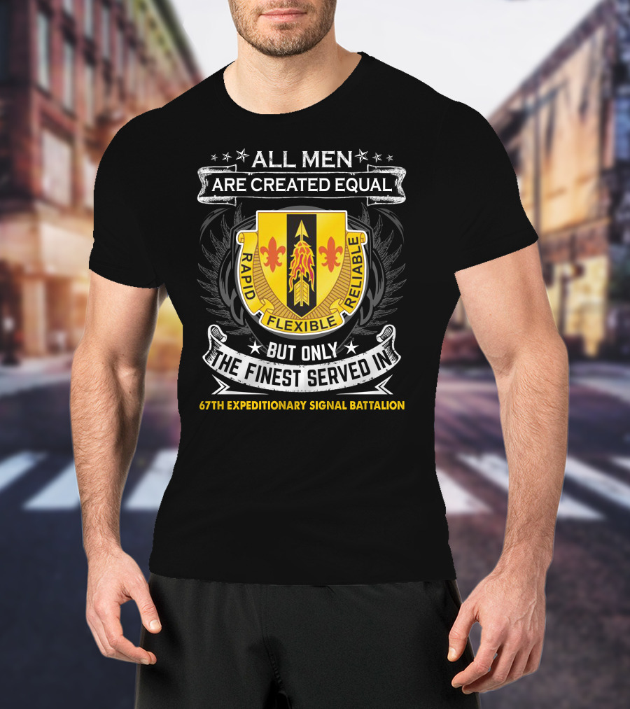 All Men Are Created Equal But Only The Finest Served In 67th Expeditionary Signal Battalion Rapid Flexible Reliable T-Shirt