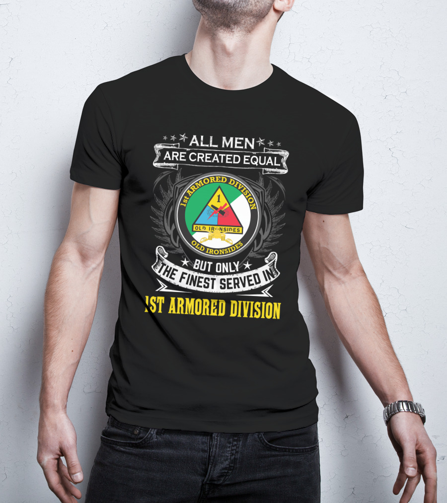 All Men Are Created Equal But Only The Finest Served In 1St Armored Division Old Ironsides T-Shirt