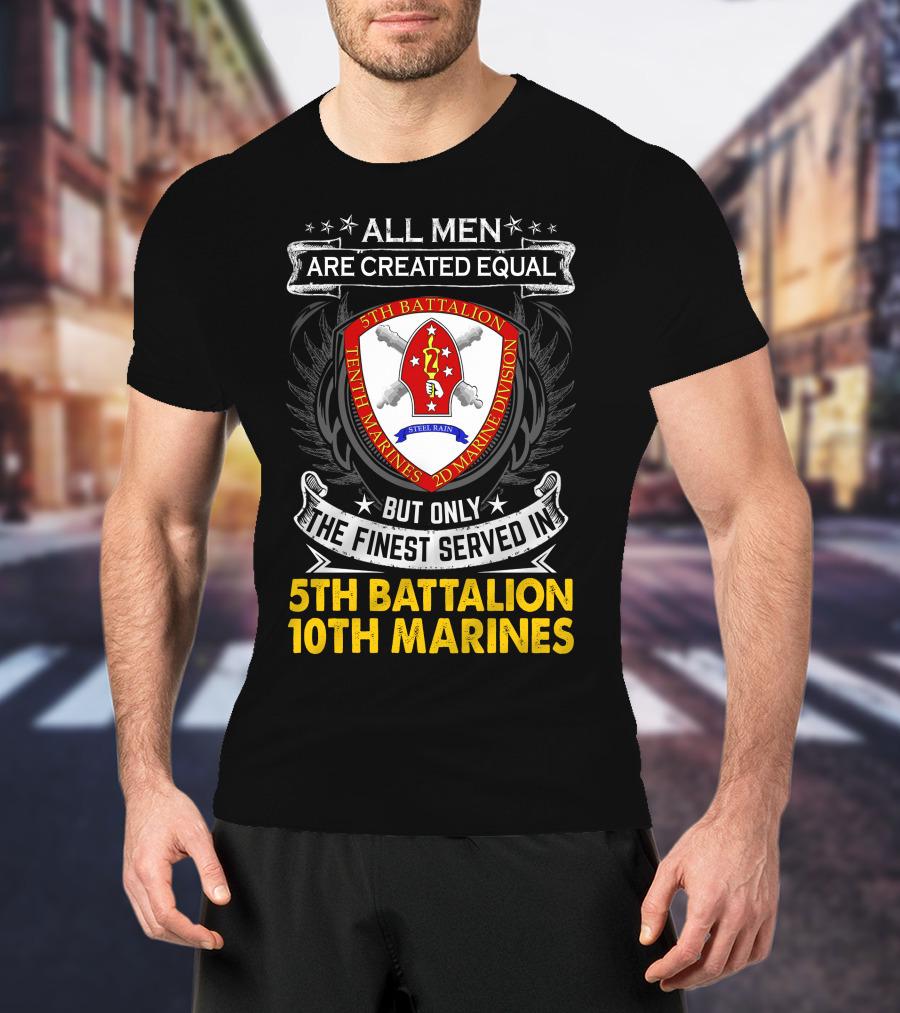 All Men Are Created Equal But Only The Finest Served In 5Th Battalion 10Th Marines 2D Marine Division Shell Rain T-Shirt